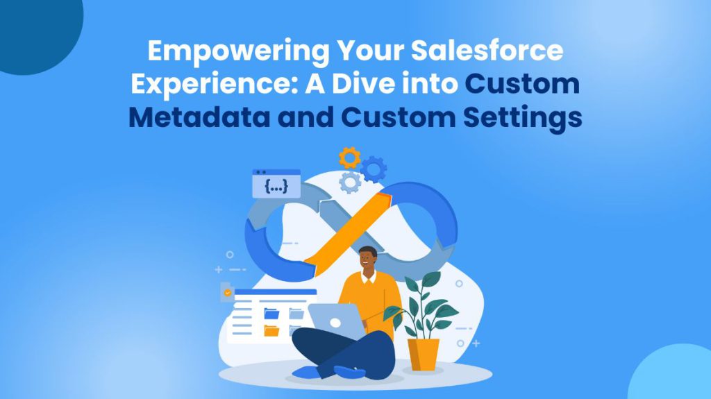 Empowering Your Salesforce Experience A Dive Into Custom Metadata And